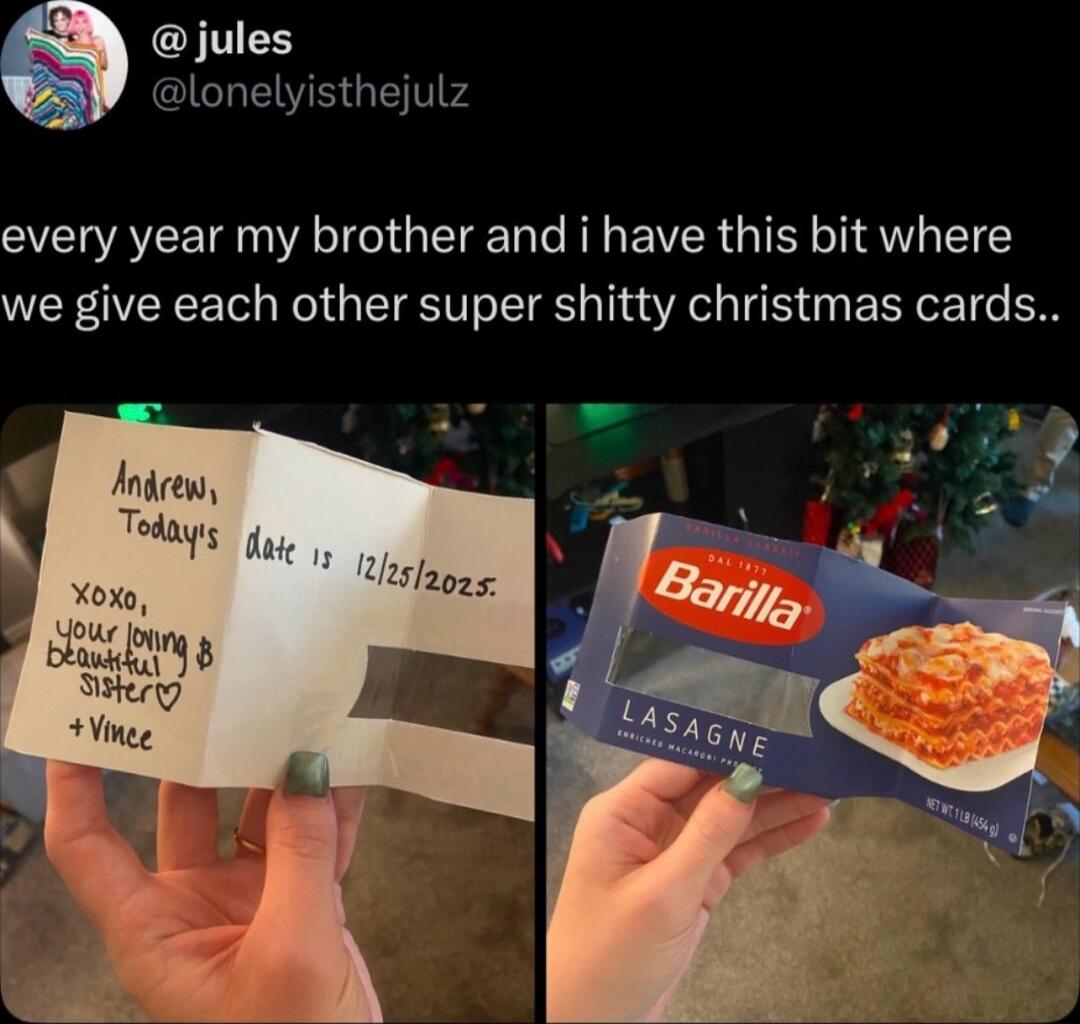 every year my brother and i have this bit where we give each other super shitty christmas cards.. (left image text) Andrew, Todays date is 12/25/2025. xoxo, your loving & beautiful sister + Vince (right image text) Barilla LASAGNE