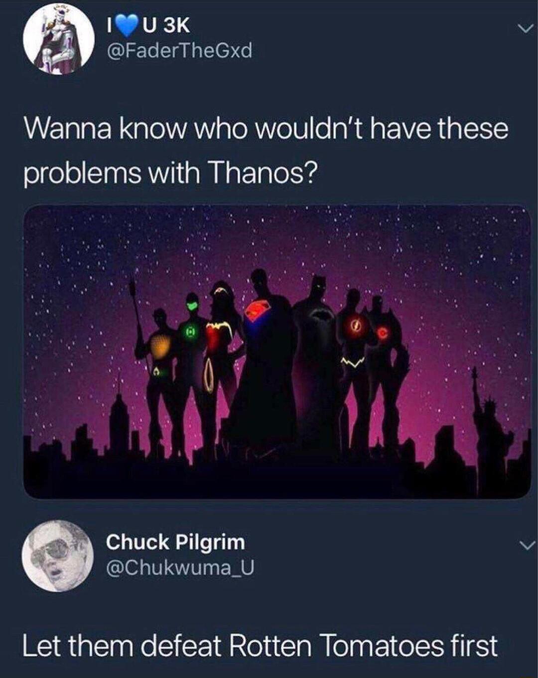 IRTES BY FaderTheGxd Wanna know who wouldnt have these problems with Thanos Chuck Pilgrim Chukwuma_U Let them defeat Rotten Tomatoes first