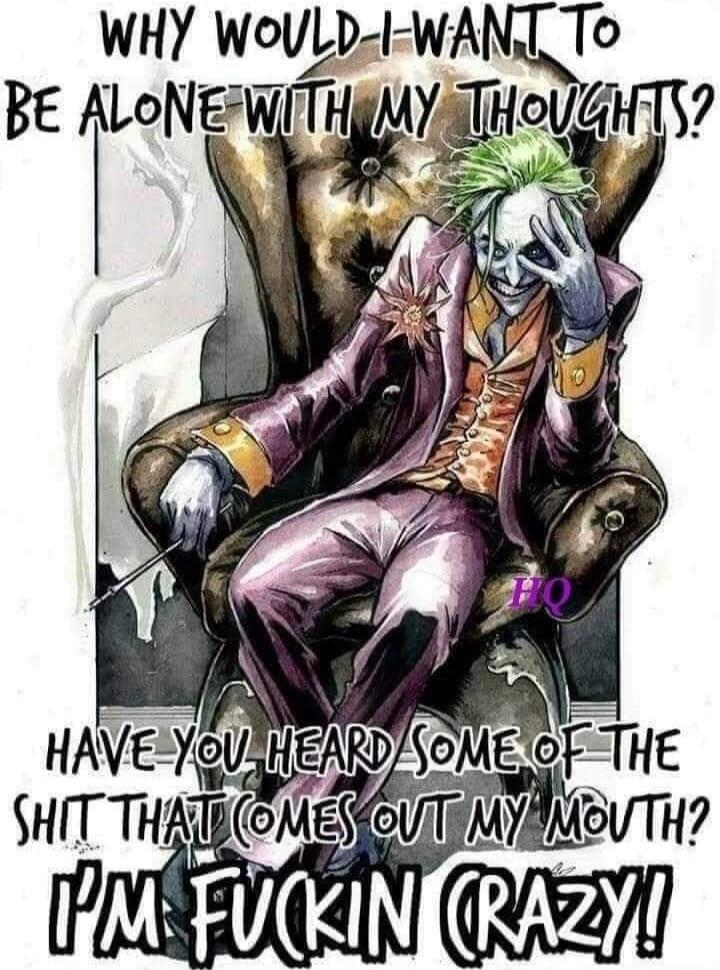 WHY WOULD-I-WANT TO BE ALONE WITH MY THOUGHTS? HAVE YOU HEARD SOME OF THE SHIT THAT COMES OUT MY MOUTH? I'M FUCKIN CRAZY!!