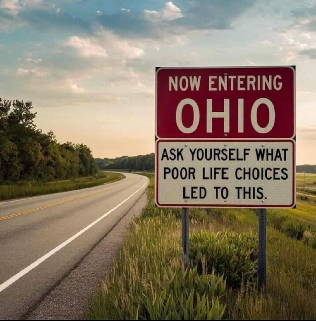NOW ENTERING OHIO ASK YOURSELF WHAT POOR LIFE CHOICES LED TO THIS.
