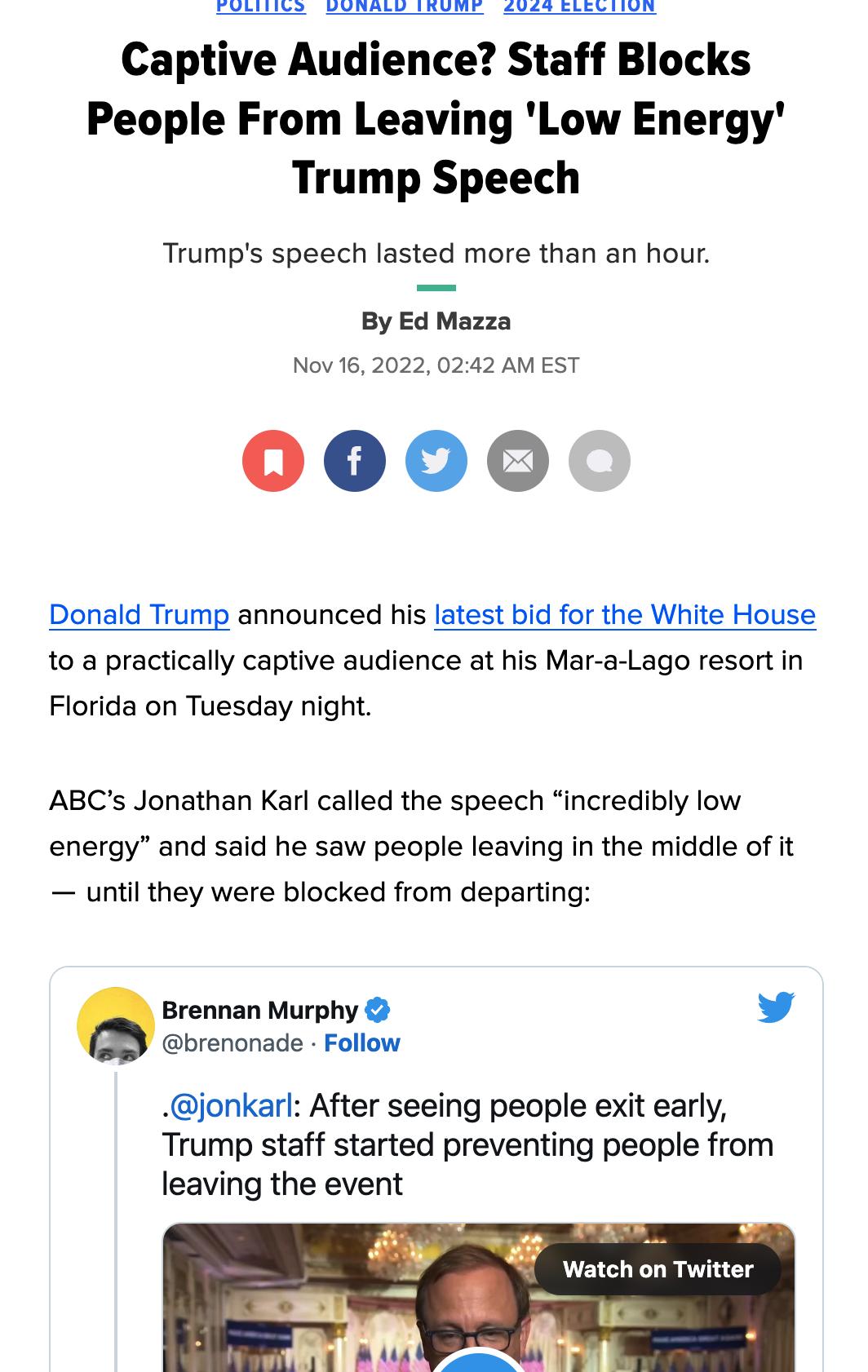 Captive Audience Staff Blocks People From Leaving Low Energy Trump Speech Trumps speech lasted more than an hour By Ed Mazza Nov 16 2022 0242 AM EST 0000 Donald Trump announced his latest bid for the White House to a practically captive audience at his Mar a Lago resort in Florida on Tuesday night ABCs Jonathan Karl called the speech incredibly low energy and said he saw people leaving in the midd