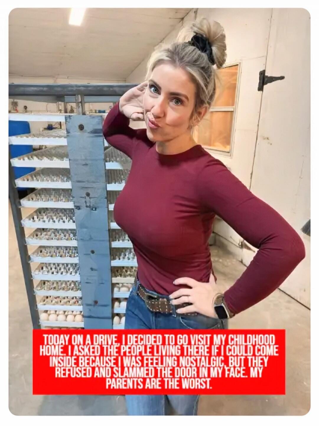 TODAY ON A DRIVE, I DECIDED TO GO VISIT MY CHILDHOOD HOME. I ASKED THE PEOPLE LIVING THERE IF I COULD COME INSIDE BECAUSE I WAS FEELING NOSTALGIC, BUT THEY REFUSED AND SLAMMED THE DOOR IN MY FACE. MY PARENTS ARE THE WORST.