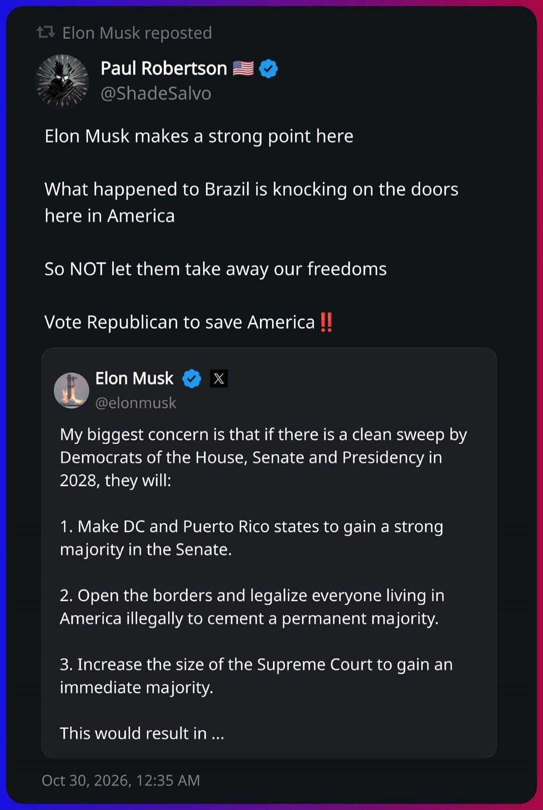 Elon Musk reposted Paul Robertson. Elon Musk makes a strong point here. What happened to Brazil is knocking on the doors here in America. So NOT let them take away our freedoms. Vote Republican to save America !! Elon Musk: My biggest concern is that if there is a clean sweep by Democrats of the House, Senate and Presidency in 2028, they will: 1. M