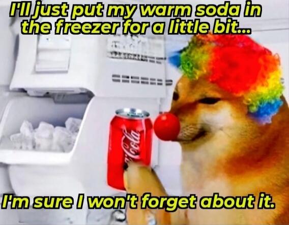 I'll just put my warm soda in the freezer for a little bit... I'm sure I won't forget about it.