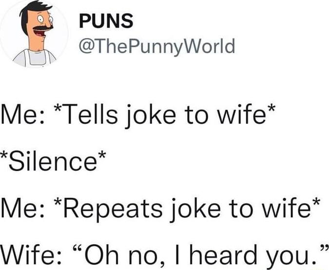 PUNS t ThePunnyWorld Me Tells joke to wife Silence Me Repeats joke to wife Wife Oh no heard you