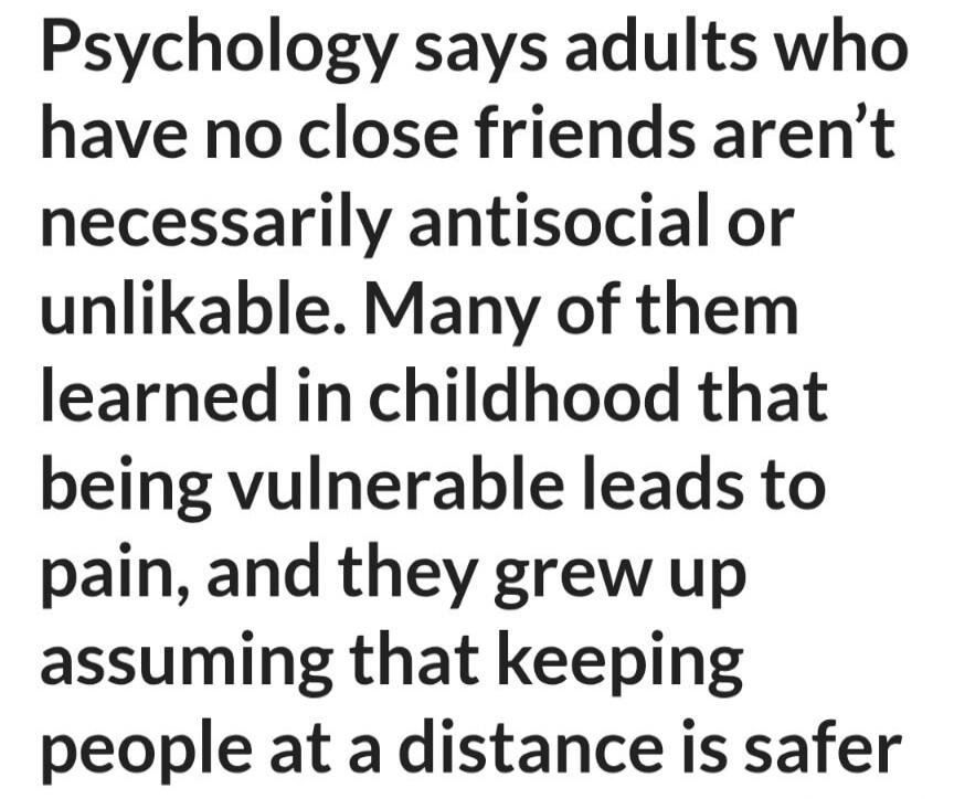 Psychology says adults who have no close friends aren't necessarily antisocial or unlikable. Many of them learned in childhood that being vulnerable leads to pain, and they grew up assuming that keeping people at a distance is safer.
