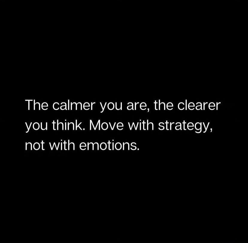 The calmer you are, the clearer you think. Move with strategy, not with emotions.