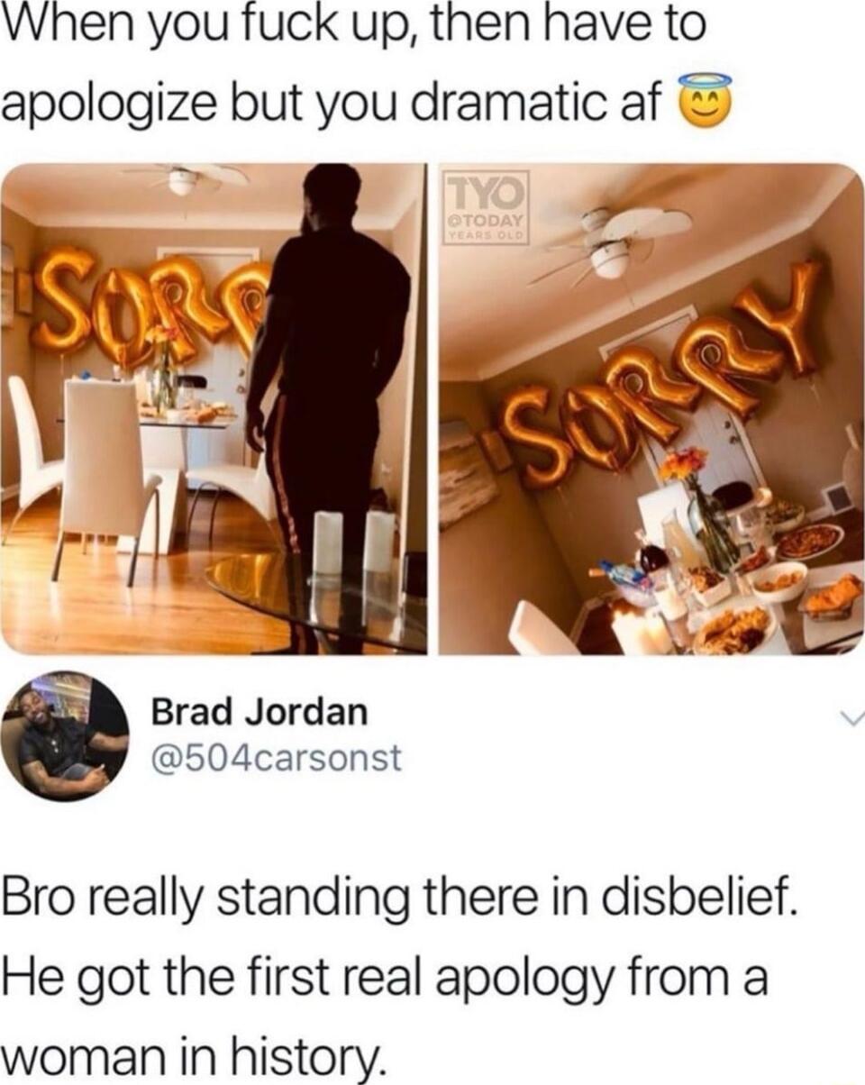 When you fuck up then have to apologize but you dramatic af Brad Jordan 504carsonst Bro really standing there in disbelief He got the first real apology from a woman in history