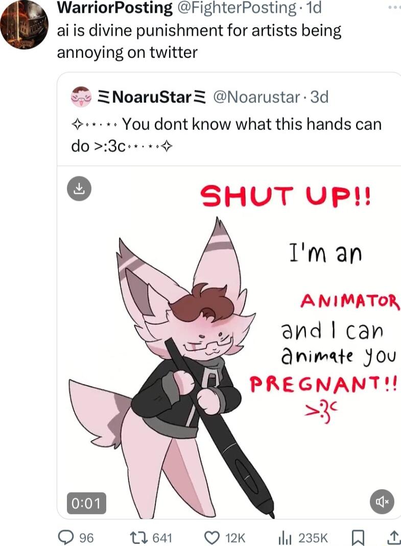 WarriorPosting FighterPosting 1d ai is divine punishment for artists being annoying on twitter ZNoaruStar Noarustar 3d Poosen You dont know what this hands can do 3ce 9 SHUT UPH Iman ANIMATOR ahd can Animate Jou PREGNANT 3 Q96 11641 Q 12k h23sk