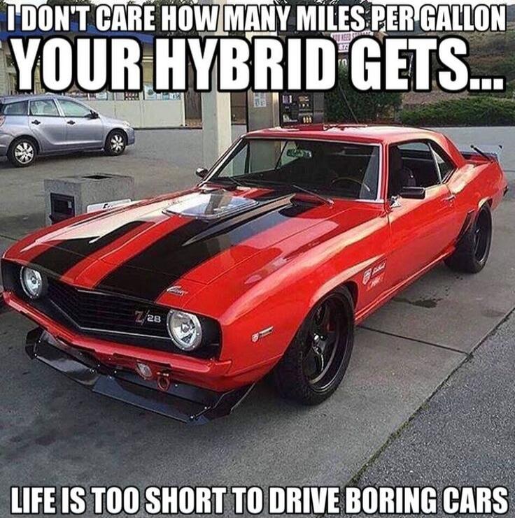 I DON'T CARE HOW MANY MILES PER GALLON YOUR HYBRID GETS... LIFE IS TOO SHORT TO DRIVE BORING CARS
