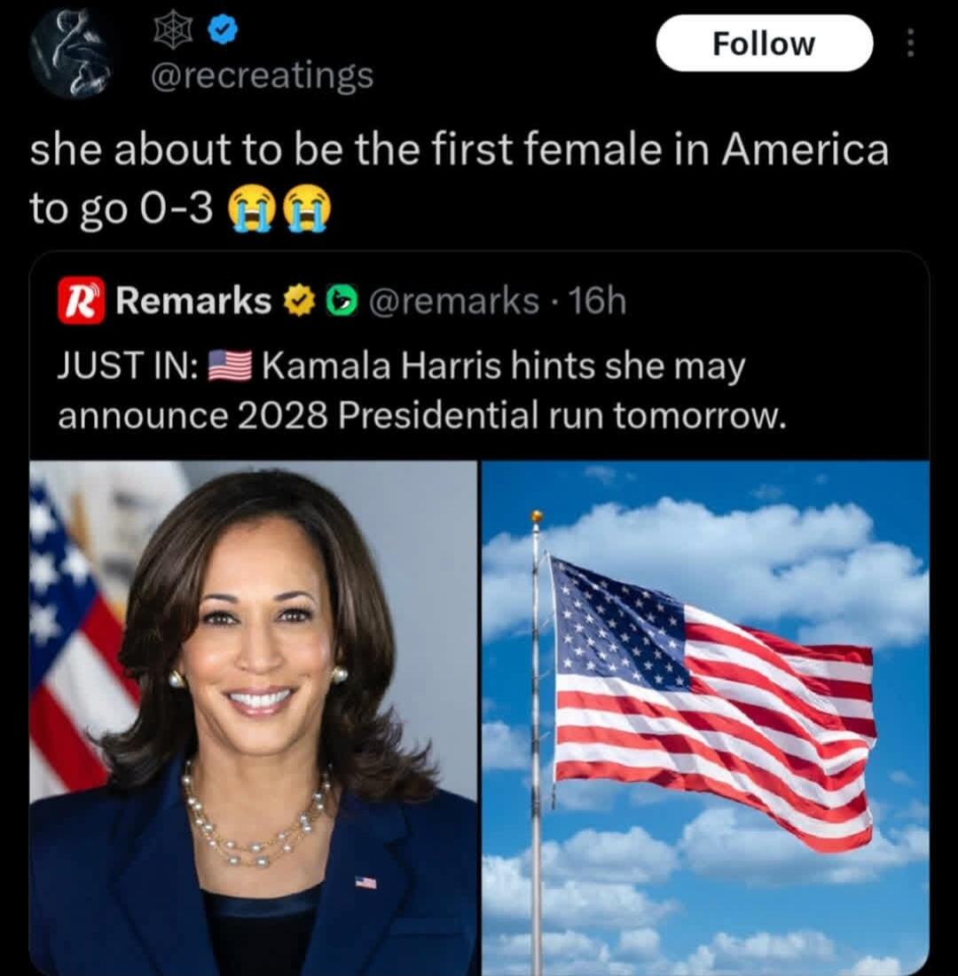 she about to be the first female in America to go 0-3 😭😭 JUST IN: Kamala Harris hints she may announce 2028 Presidential run tomorrow.
