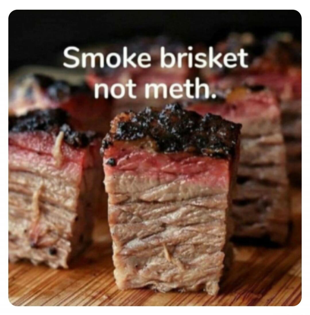 Smoke brisket not meth.