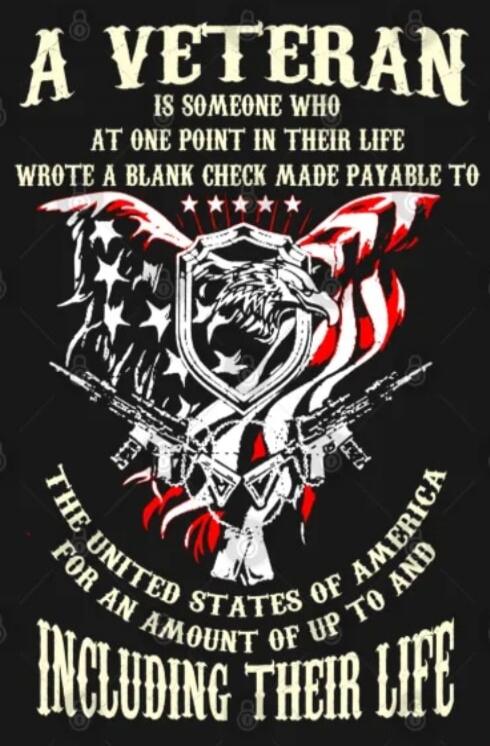 A VETERAN IS SOMEONE WHO AT ONE POINT IN THEIR LIFE WROTE A BLANK CHECK MADE PAYABLE TO THE UNITED STATES OF AMERICA FOR AN AMOUNT OF UP TO AND INCLUDING THEIR LIFE