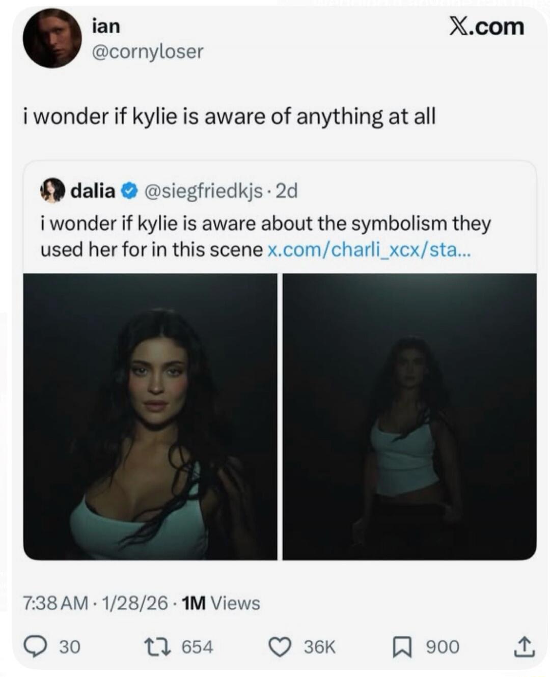 ian @cornyloser i wonder if kylie is aware of anything at all dalia @siegfriedkjs 2d i wonder if kylie is aware about the symbolism they used her for in this scene x.com/charli_xcx/sta... 7:38 AM · 1/28/26 · 1M Views X.com