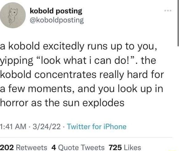 kobold posting koboldposting a kobold excitedly runs up to you yipping look what i can do the kobold concentrates really hard for a few moments and you look up in horror as the sun explodes 141 AM 32422 Twitter for iPhone 202 Retweets 4 Quote Tweets 725 Likes