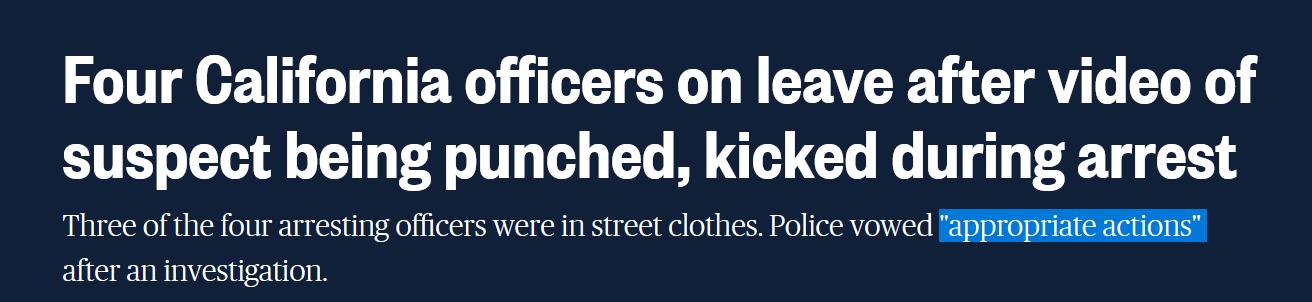 Four California officers on leave after video of suspect being punched kicked during arrest Three of the four arresting officers were in street clothes Police vowed fappropriaie actions after an investigation