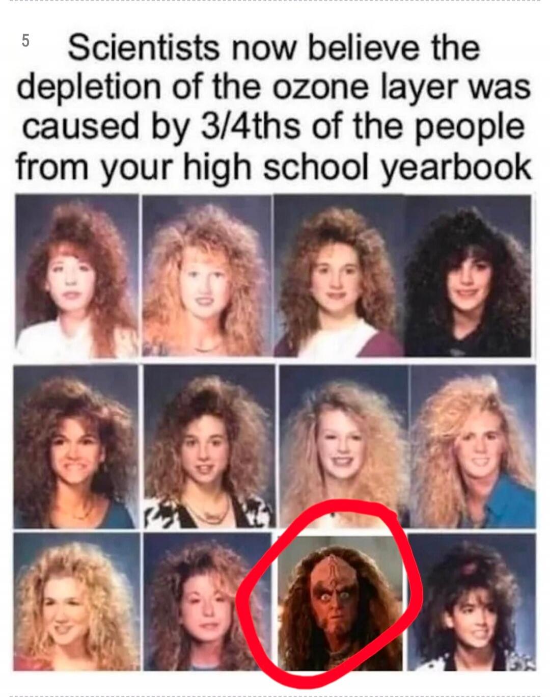 Scientists now believe the depletion of the ozone layer was caused by 3/4ths of the people from your high school yearbook