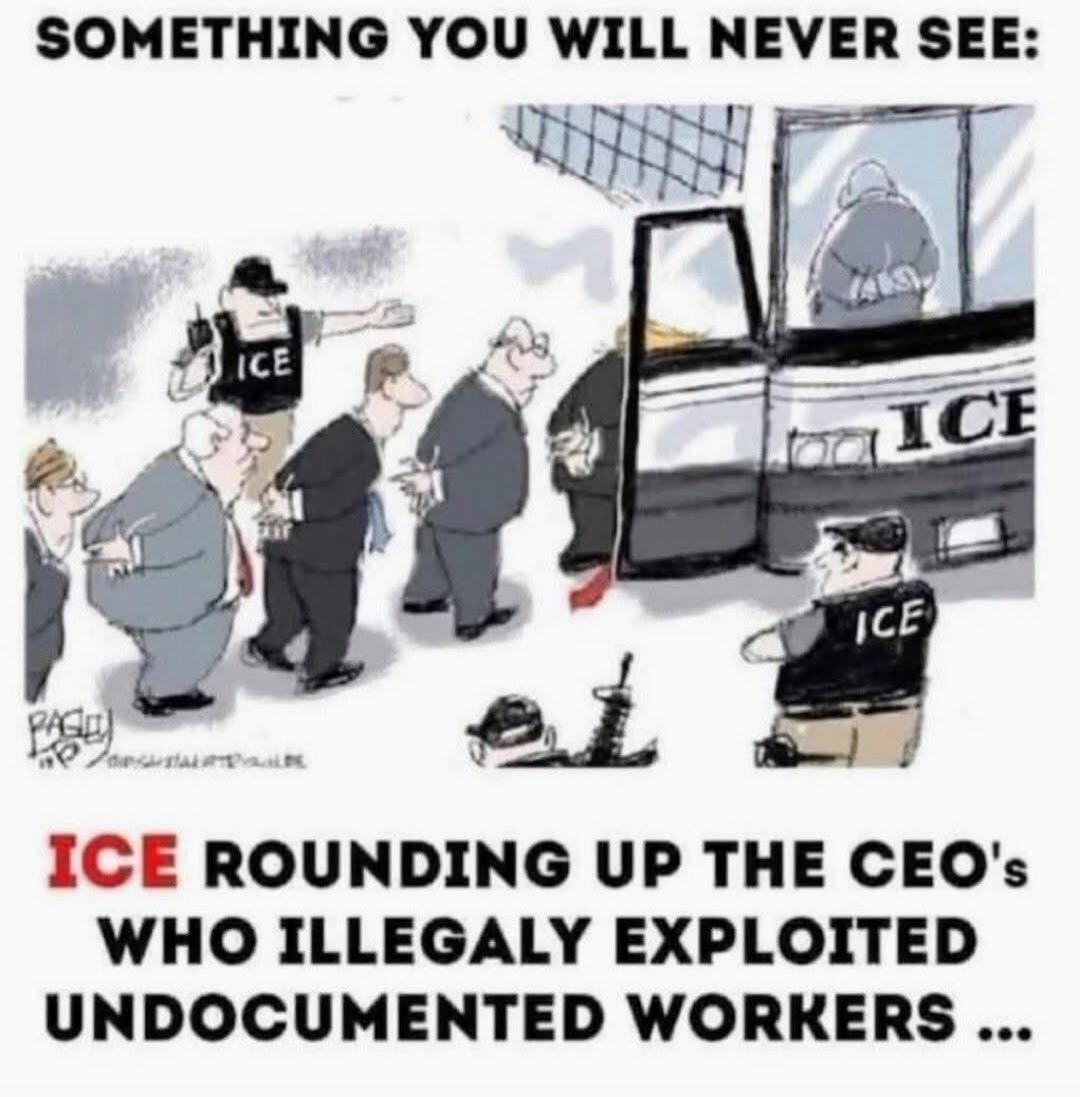 SOMETHING YOU WILL NEVER SEE: ICE ROUNDING UP THE CEO'S WHO ILLEGALLY EXPLOITED UNDOCUMENTED WORKERS...