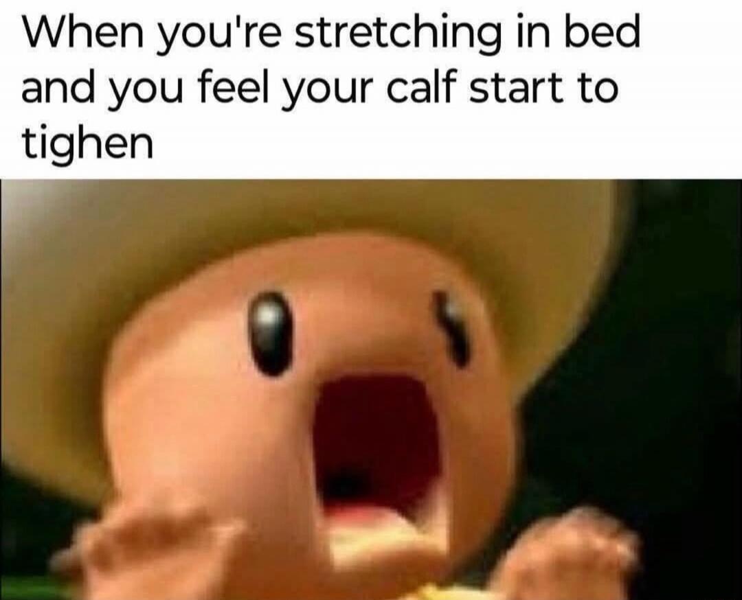 When you're stretching in bed and you feel your calf start to tighten