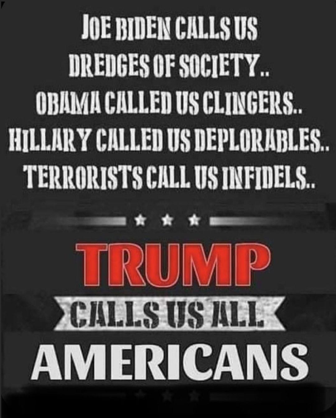 JOE BIDEN CALLS US DREDGES OF SOCIETY OBAMA CALLED US CLINGERS HILLARY CALLED US DEPLORABLES TERRORISTS CALL US INFIDELS X X e AM ERICANS