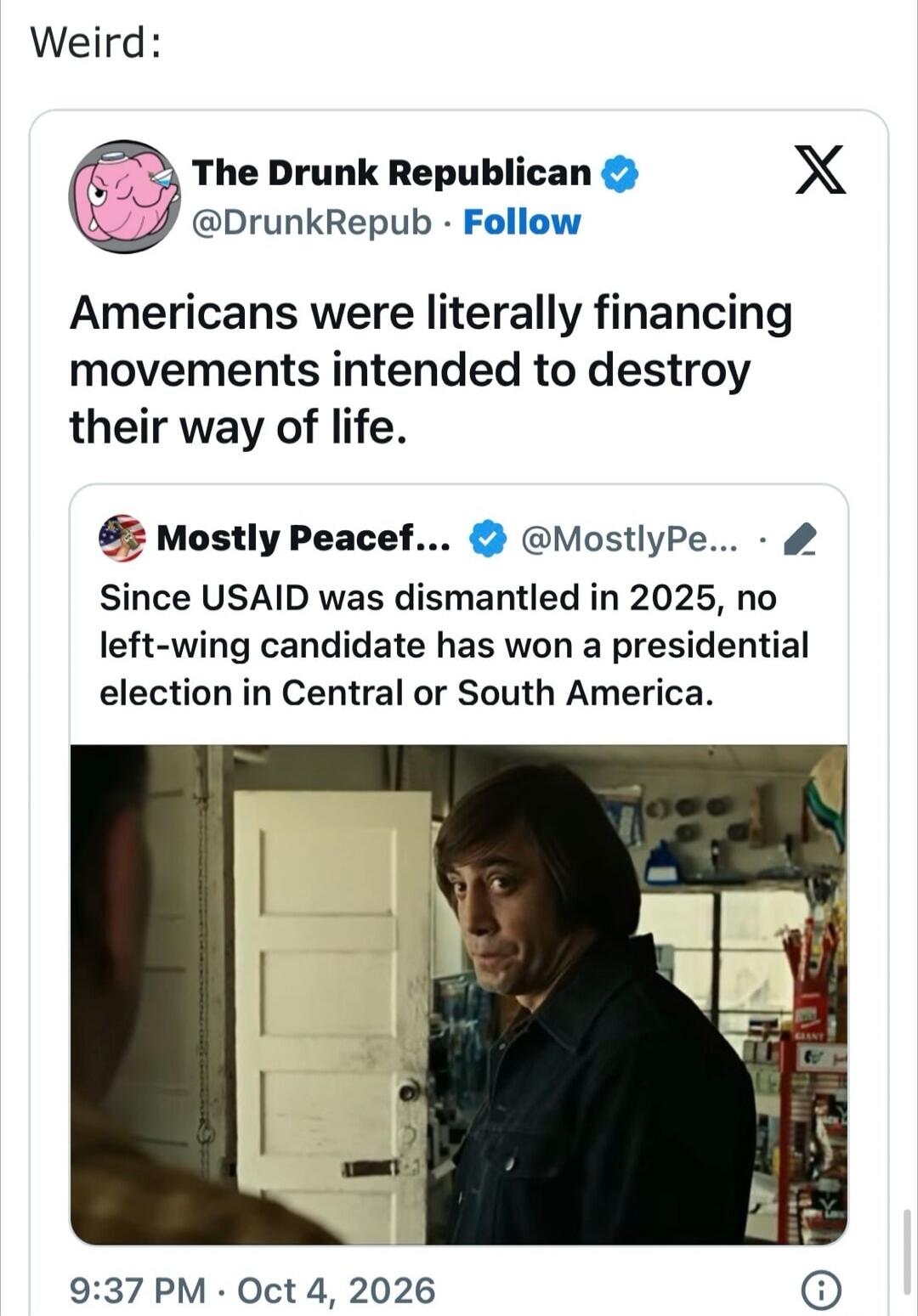 Weird: The Drunk Republican @DrunkRepub Follow Americans were literally financing movements intended to destroy their way of life. Mostly Peacef... @MostlyPe... Since USAID was dismantled in 2025, no left-wing candidate has won a presidential election in Central or South America. 9:37 PM · Oct 4, 2026