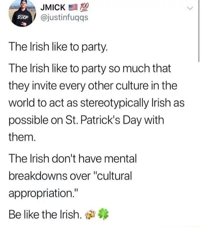 JMICK justinfugqs The Irish like to party The Irish like to party so much that they invite every other culture in the world to act as stereotypically Irish as possible on St Patricks Day with them The Irish dont have mental breakdowns over cultural appropriation Be like the Irish