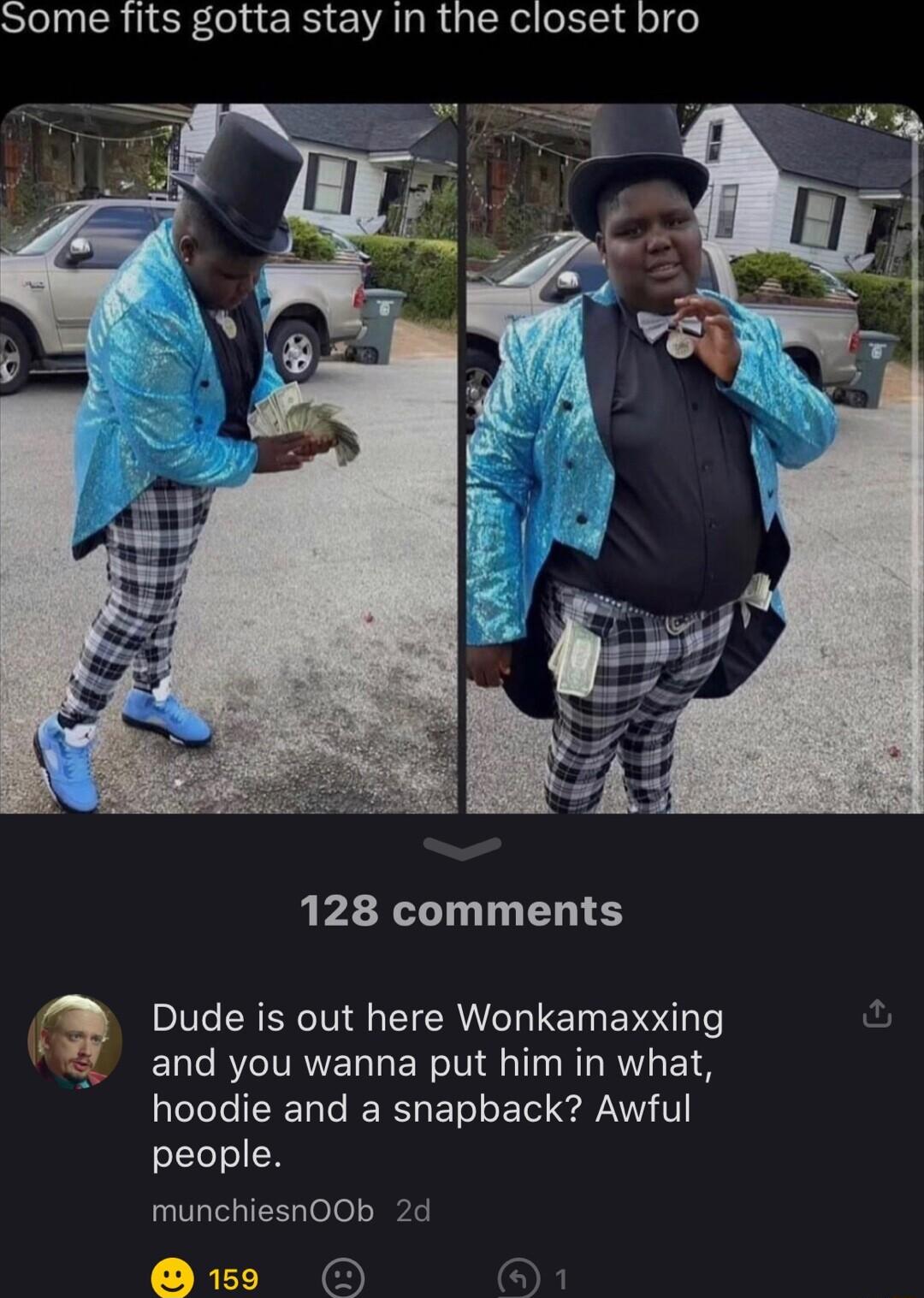 Some fits gotta stay in the closet bro 128 comments Q Dude is out here Wonkamaxxing SO L R ITRELLERTN L TR BT T T T IE RS BV E 1o e WY V1 people munchiesnOOb 2d is9 O