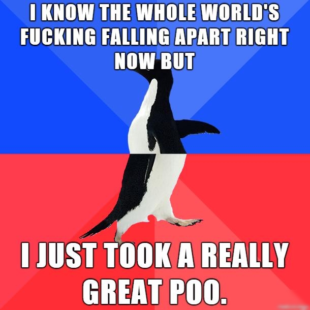 I KNOW THE WHOLEWORLDS FUCKINGIFALLINGAPART RIGHT NOWBUT 1JUST TOOKAREALLY H