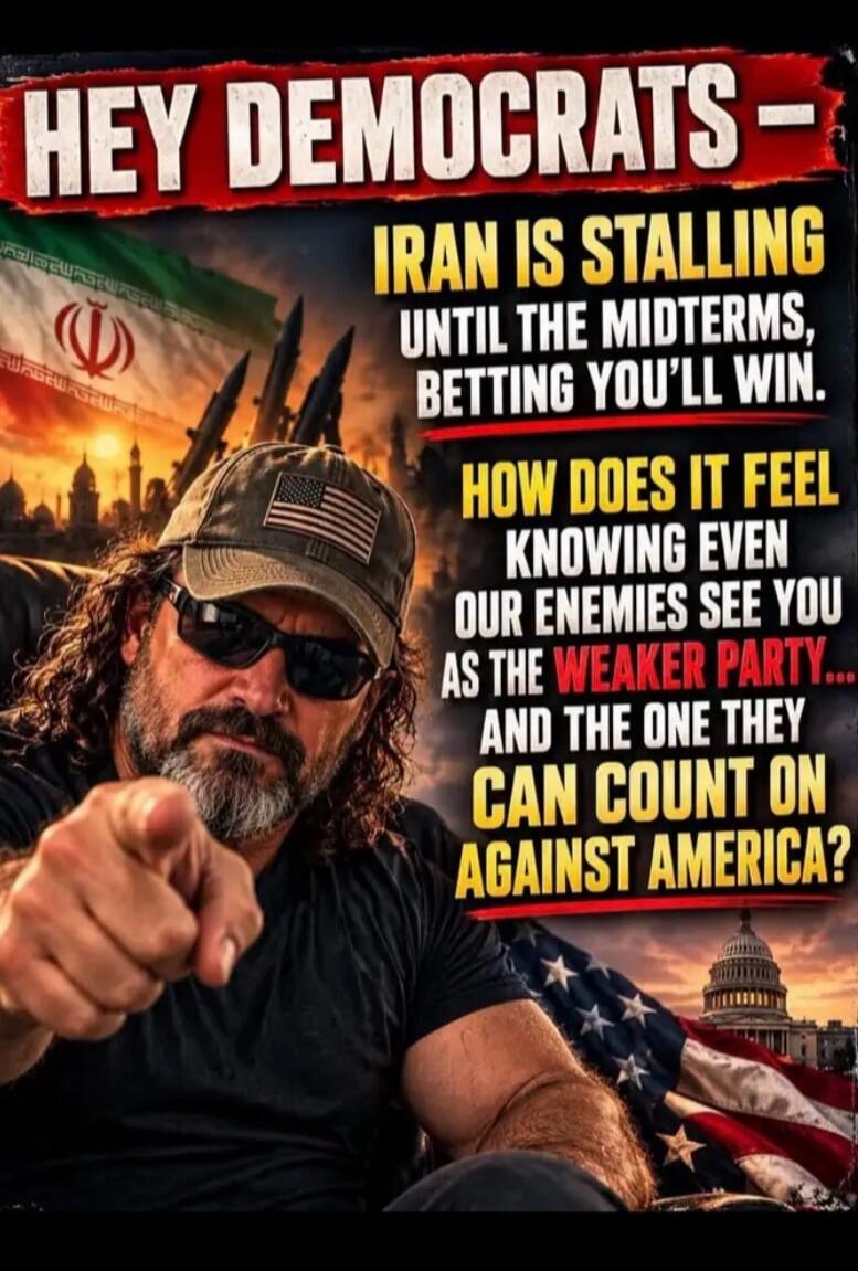 HEY DEMOCRATS - IRAN IS STALLING UNTIL THE MIDTERMS, BETTING YOU'LL WIN. HOW DOES IT FEEL KNOWING EVEN OUR ENEMIES SEE YOU AS THE WEAKER PARTY... AND THE ONE THEY CAN COUNT ON AGAINST AMERICA?