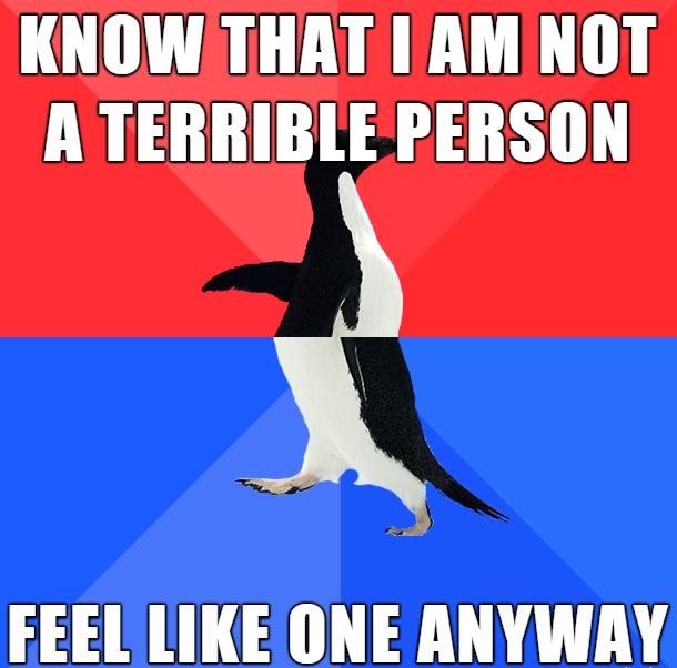 KNOW THAT IAM NOT A TERRIBLE PERSON FEEL LIKE ONE ANYWAY