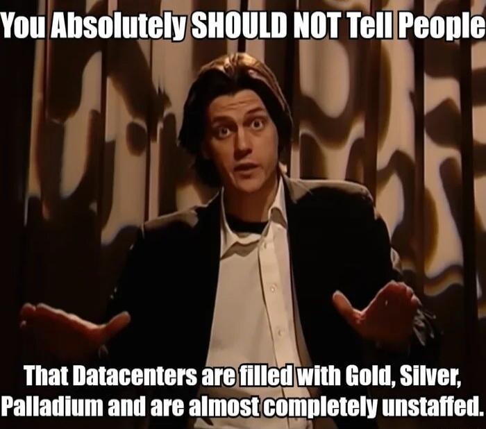 You Absolutely SHOULD NOT Tell People That Datacenters are filled with Gold, Silver, Palladium and are almost completely unstaffed.