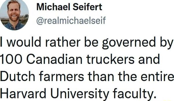 Michael Seifert realmichaelseif would rather be governed by 100 Canadian truckers and Dutch farmers than the entire Harvard University faculty