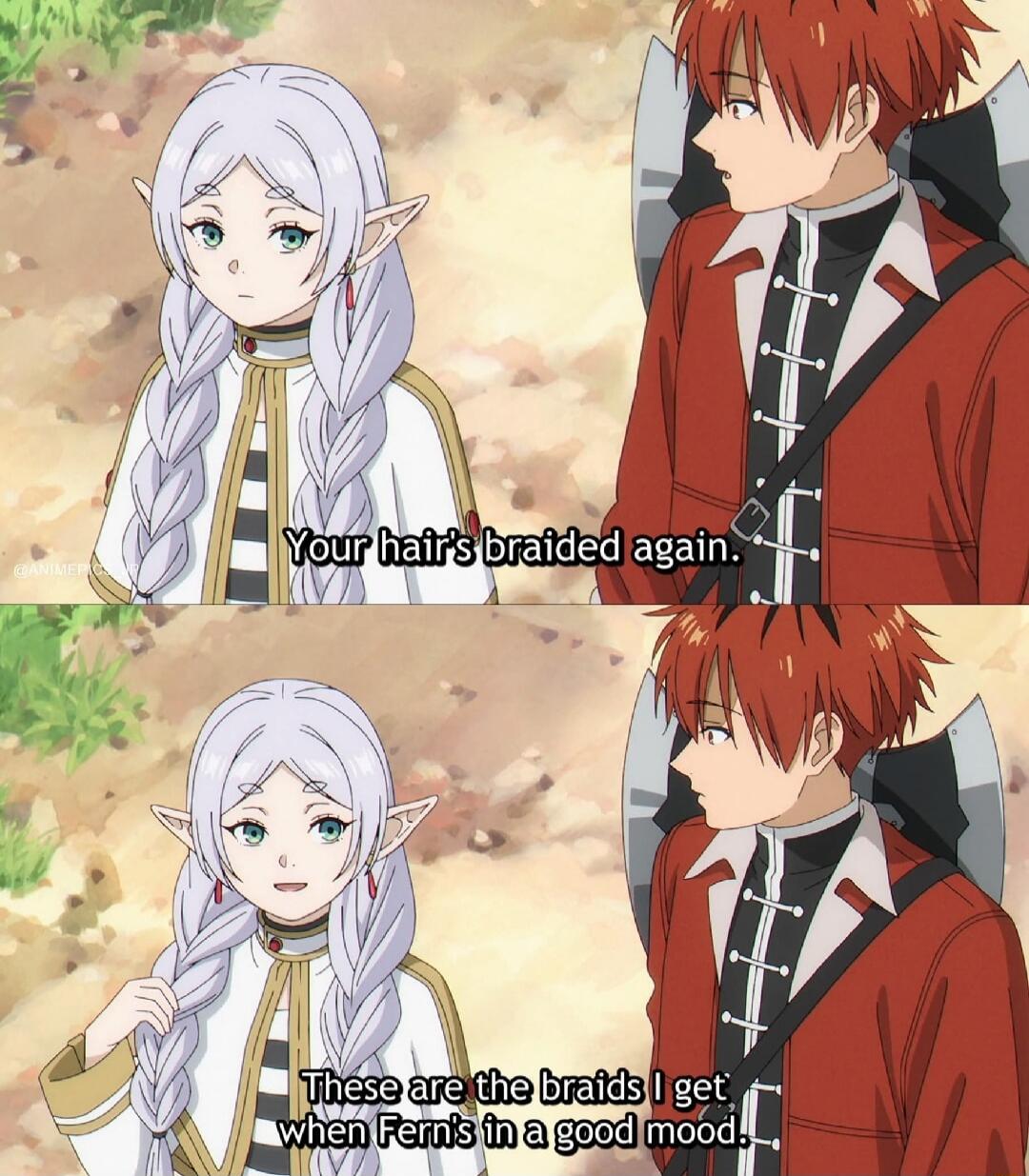 Your hair's braided again. These are the braids I get when Fern's in a good mood.