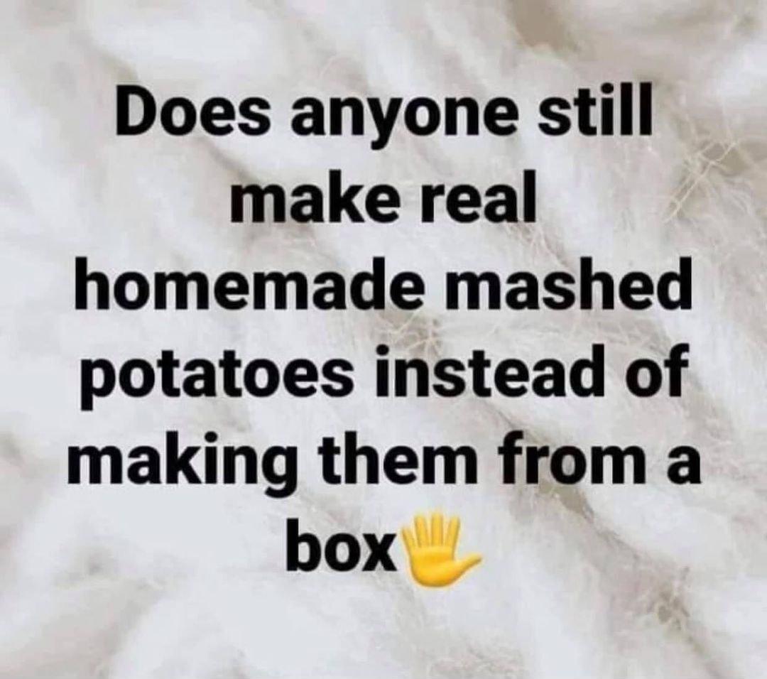 Does anyone still make real homemade mashed potatoes instead of making them from a box