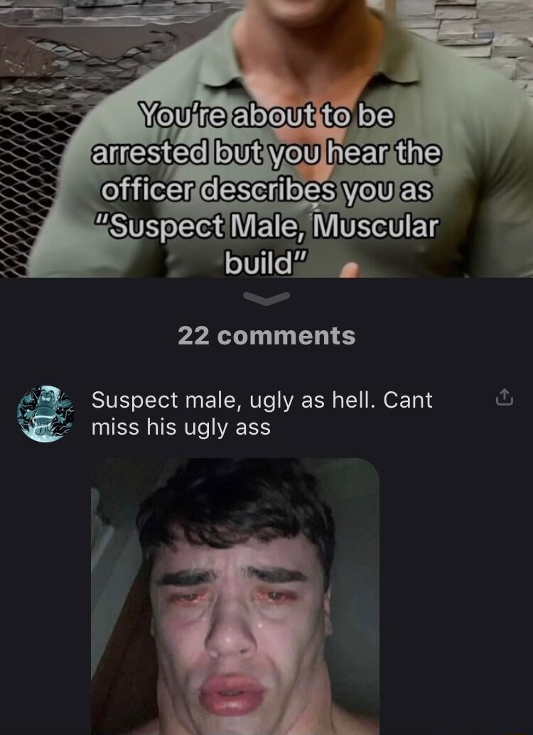to be arrested Emn 22 comments Suspect male ugly as hell Cant miss his ugly ass y