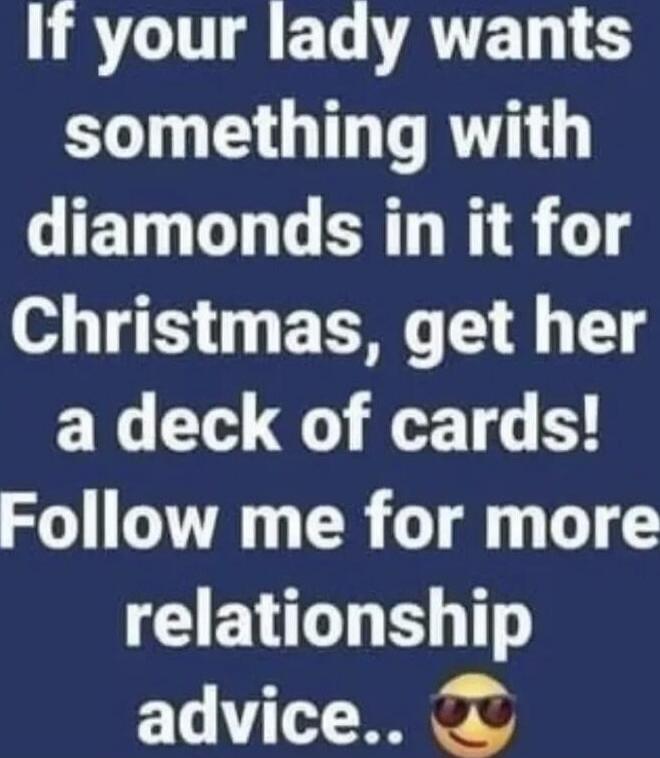 If your lady wants something with diamonds in it for Christmas, get her a deck of cards! Follow me for more relationship advice.. 😎