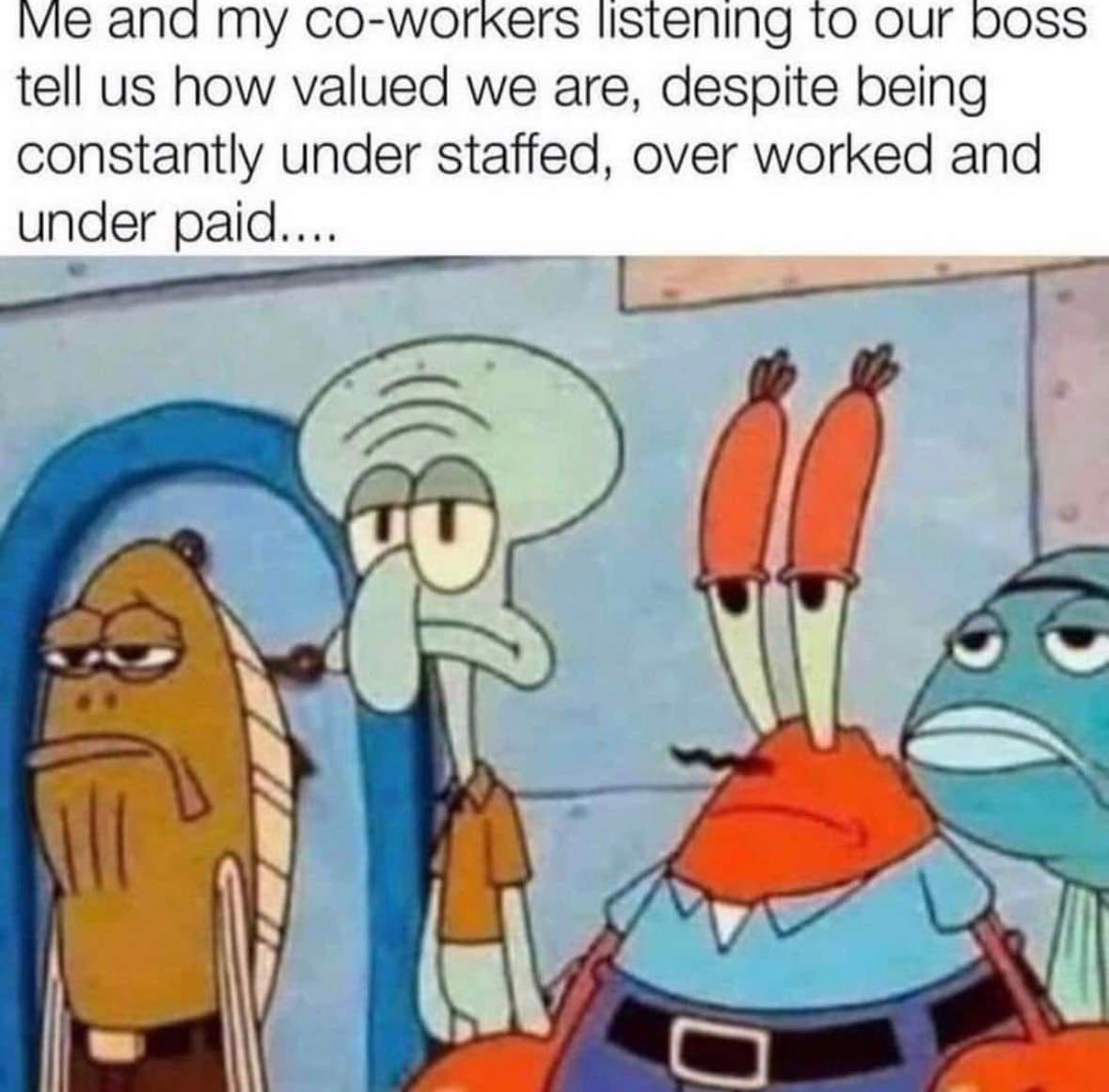 Vie ana my Co workers listening 1o our boss tell us how valued we are despite being constantly under staffed over worked and under paid