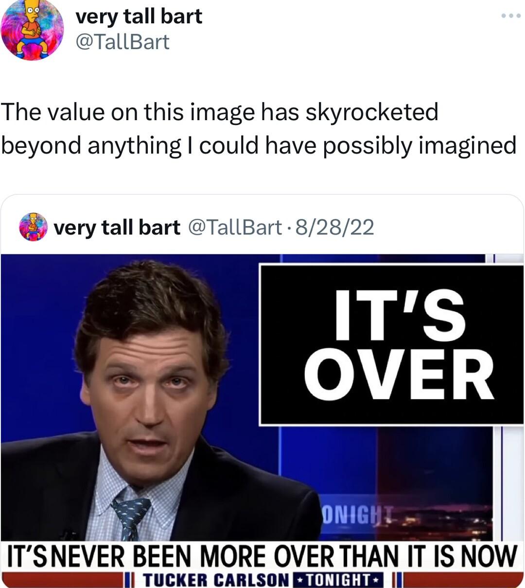 4 very tall bart TallBart The value on this image has skyrocketed beyond anything could have possibly imagined very tall bart TallBart 82822 OMIGH L ITSNEVER BEEN MORE OVER THAN IT IS NOW U TUCKER CARLSON GIITHIZ I
