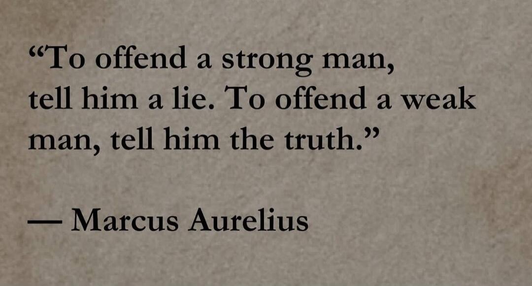 To offend a strong man, tell him a lie. To offend a weak man, tell him the truth. — Marcus Aurelius