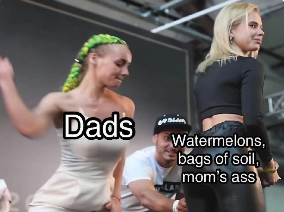 Dads Watermelons, bags of soil, mom's ass
