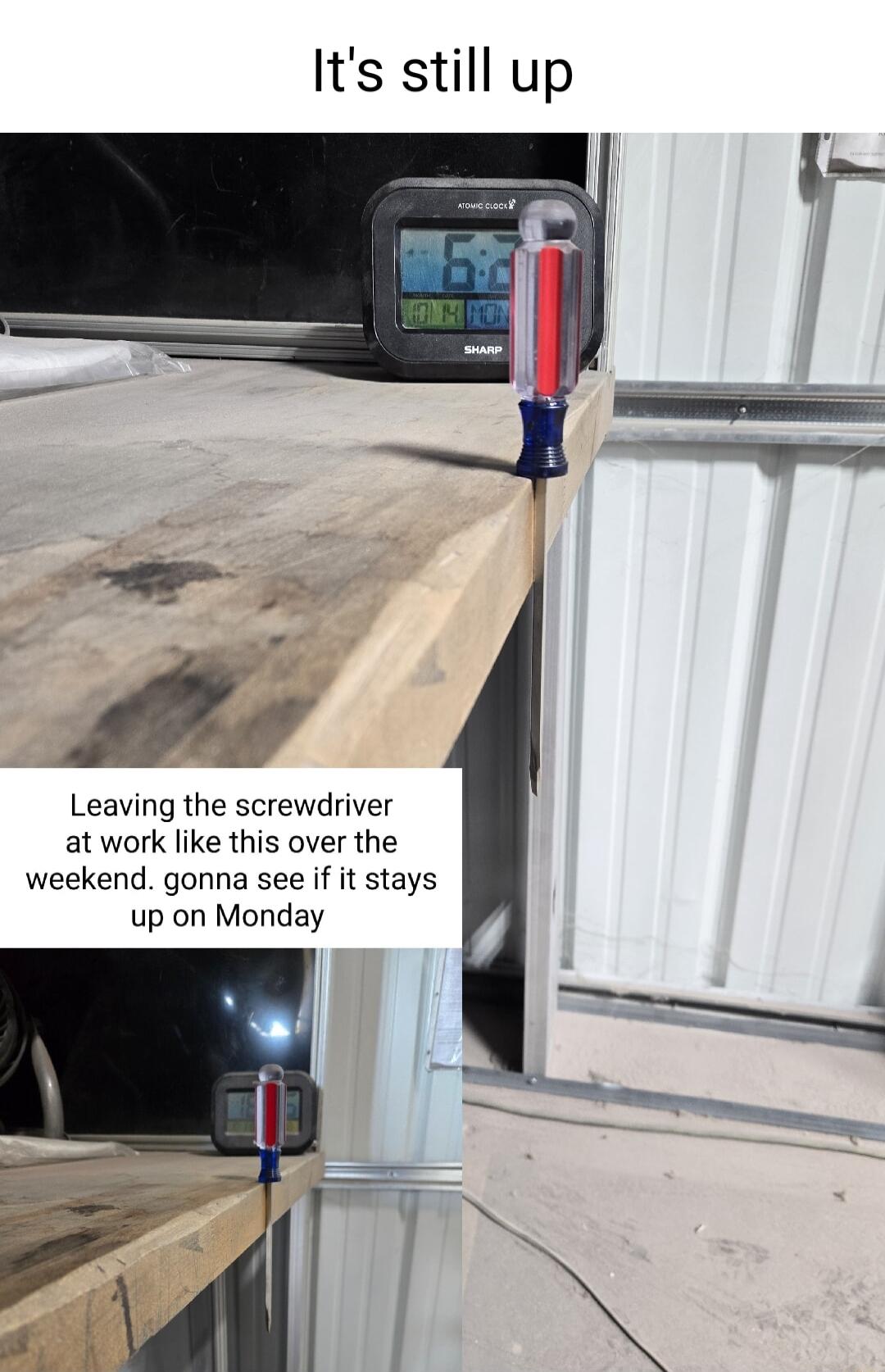 Its still up Leaving the screwdriver at work like this over the weekend gonna see if it stays up on Monday
