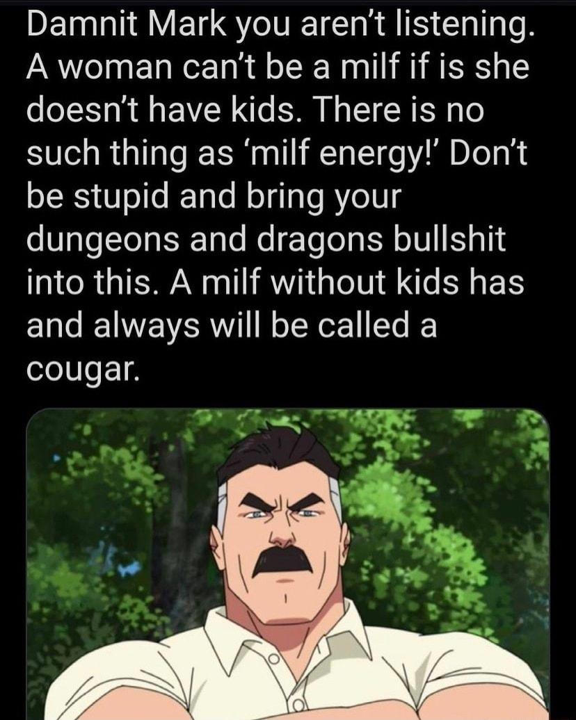 DEI AV ET S IR RIS Clll o A woman cant be a milf if is she doesnt have kids There is no such thing as milf energy Dont sLRS V ofe RTaTo Mol qlalo R Ye10 s dungeons and dragons bullshit IR TN TV RV N A X S ETS and always will be called a cougar TIPS R gt B