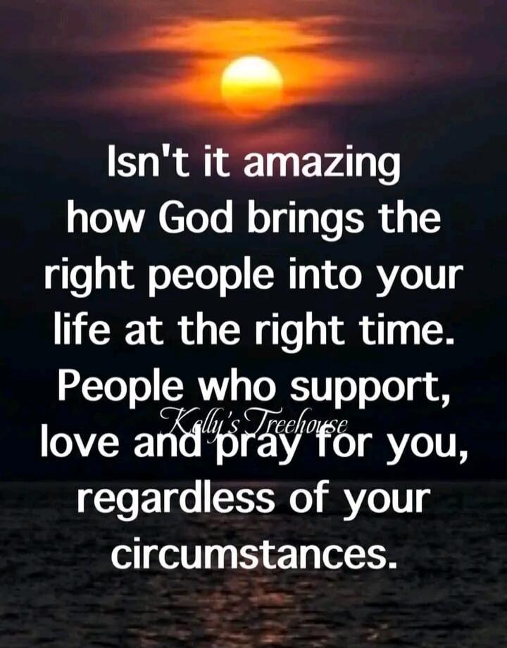Isn't it amazing how God brings the right people into your life at the right time. People who support, love and pray for you, regardless of your circumstances.