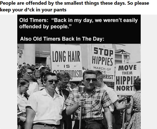 People are offended by the smallest things these days So please keep your dck in your pants Old Timers Back in my day we werent easily offended by people Also Old Timers Back In The Day THEM s HIPPI