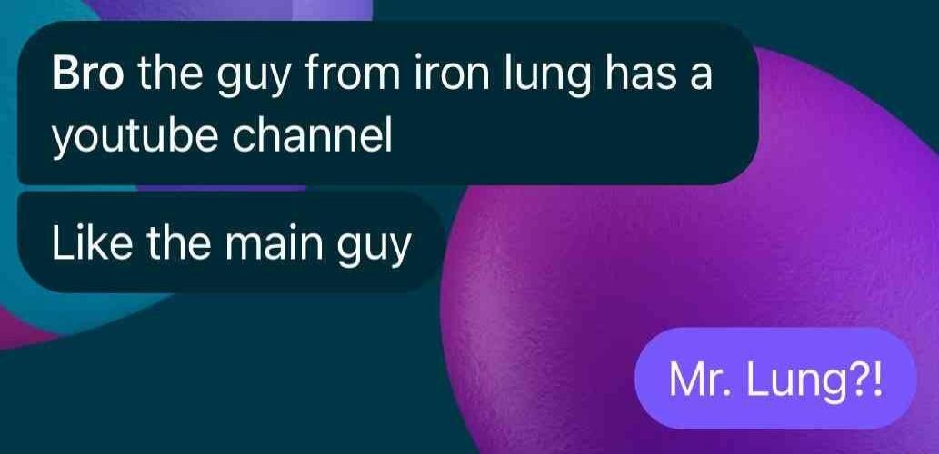 Bro the guy from iron lung has a youtube channel\nLike the main guy\nMr. Lung?!