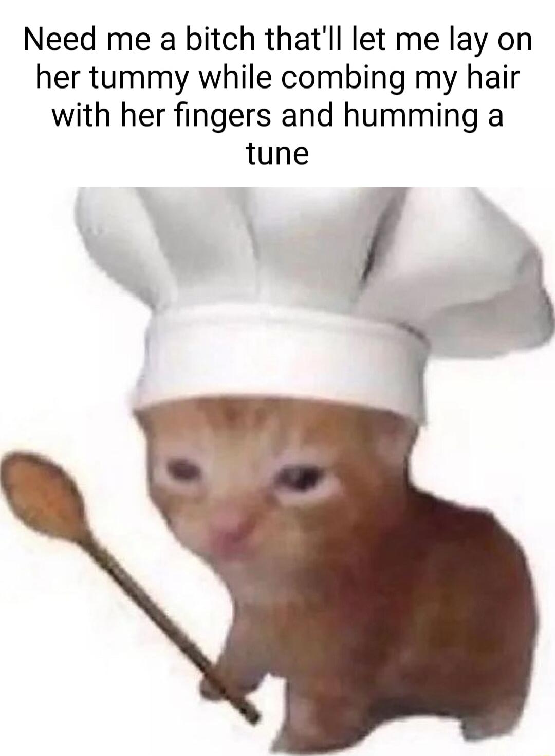 Need me a bitch thatll let me lay on her tummy while combing my hair with her fingers and humming a tune 4