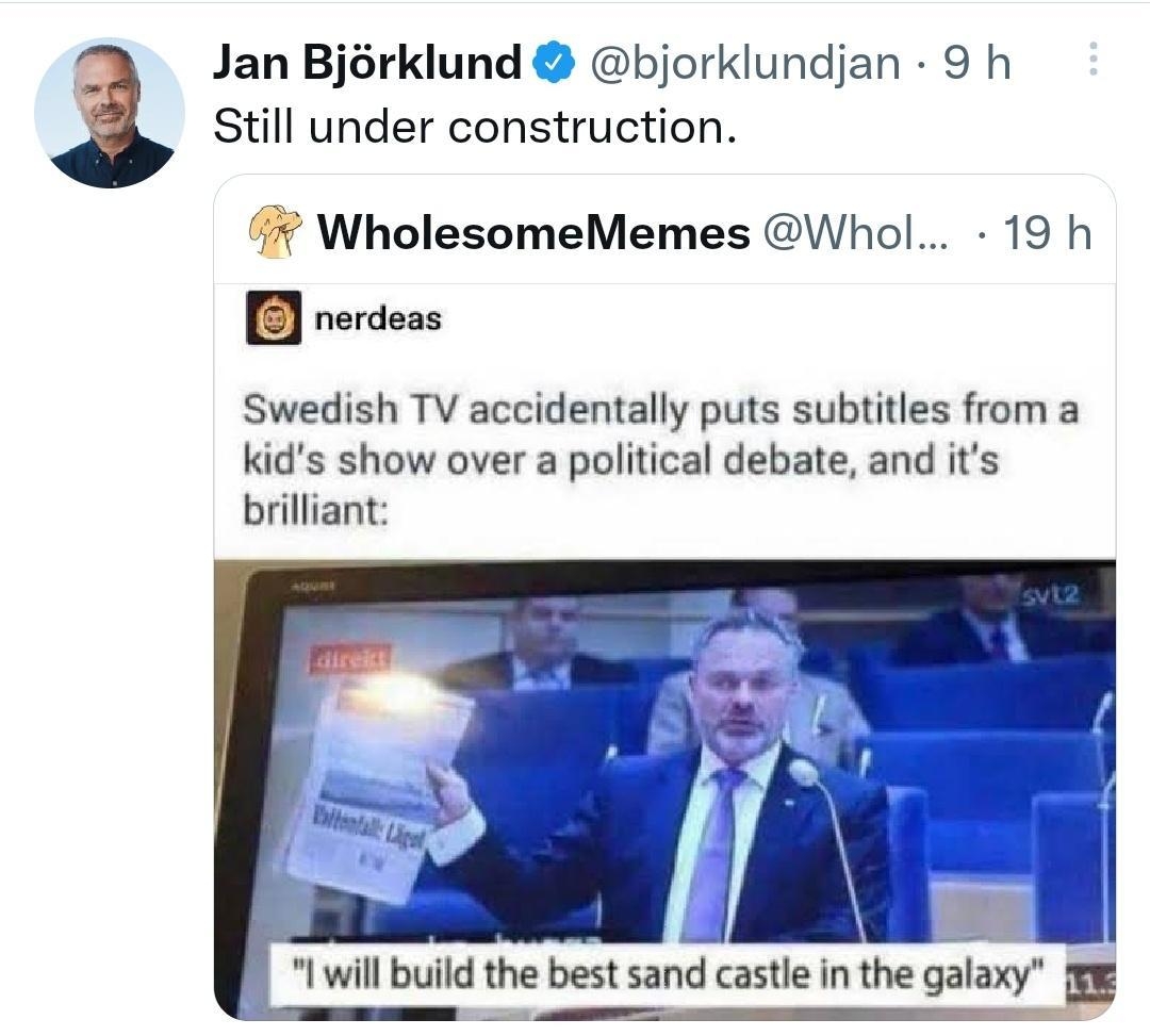 Jan Bjrklund bjorklundjan 9 h Still under construction WholesomeMemes Whol 19 h B nerdeas Swedish TV accidentally puts subitles from a kids show over a political debate and its brilliant Vel I will build the best sand castle in the gala Q 20 0 48 Q 1008