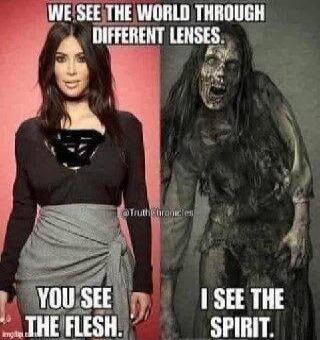WE SEE THE WORLD THROUGH DIFFERENT LENSES. YOU SEE THE FLESH. I SEE THE SPIRIT.
