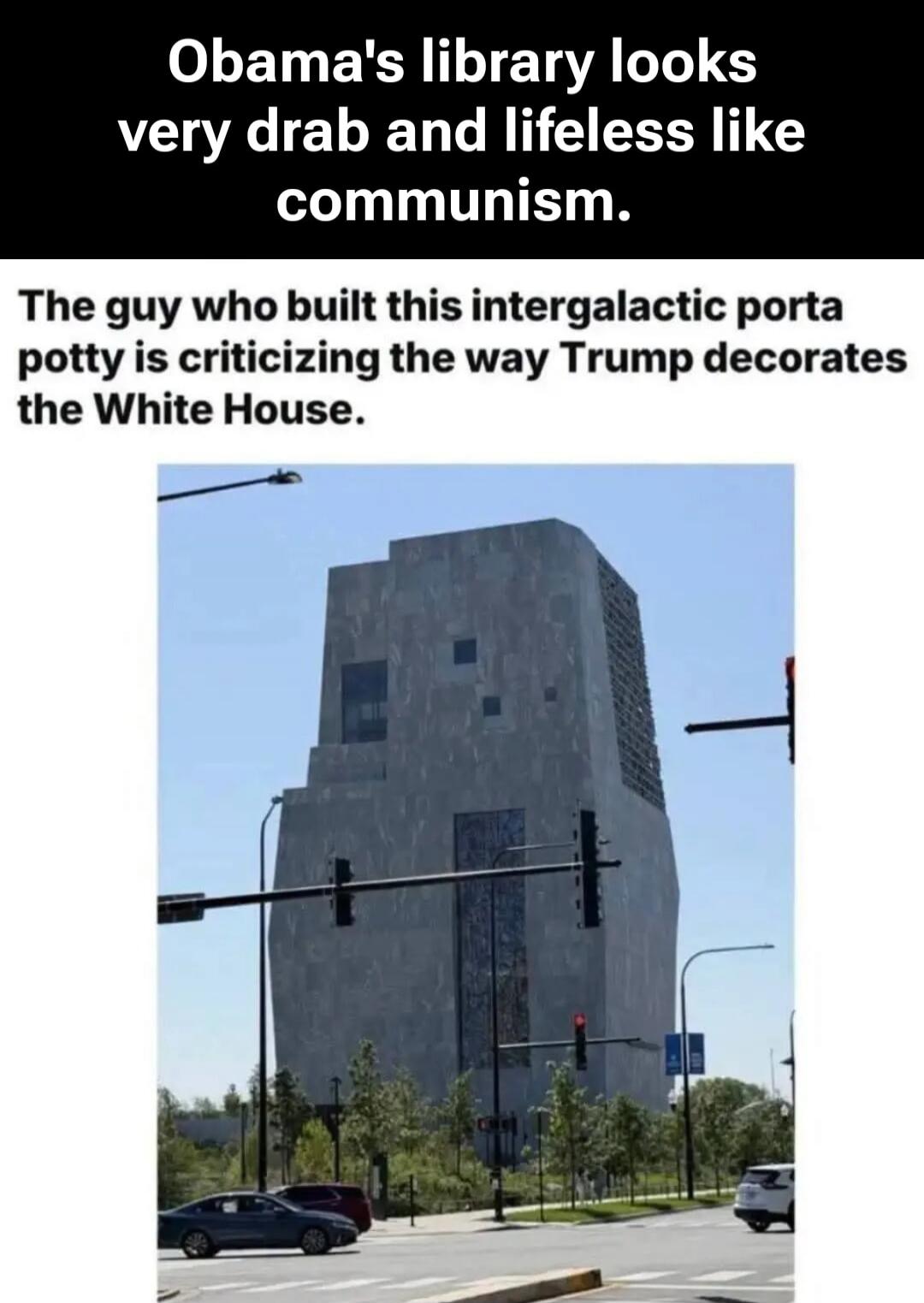 Obama's library looks very drab and lifeless like communism. The guy who built this intergalactic porta potty is criticizing the way Trump decorates the White House.