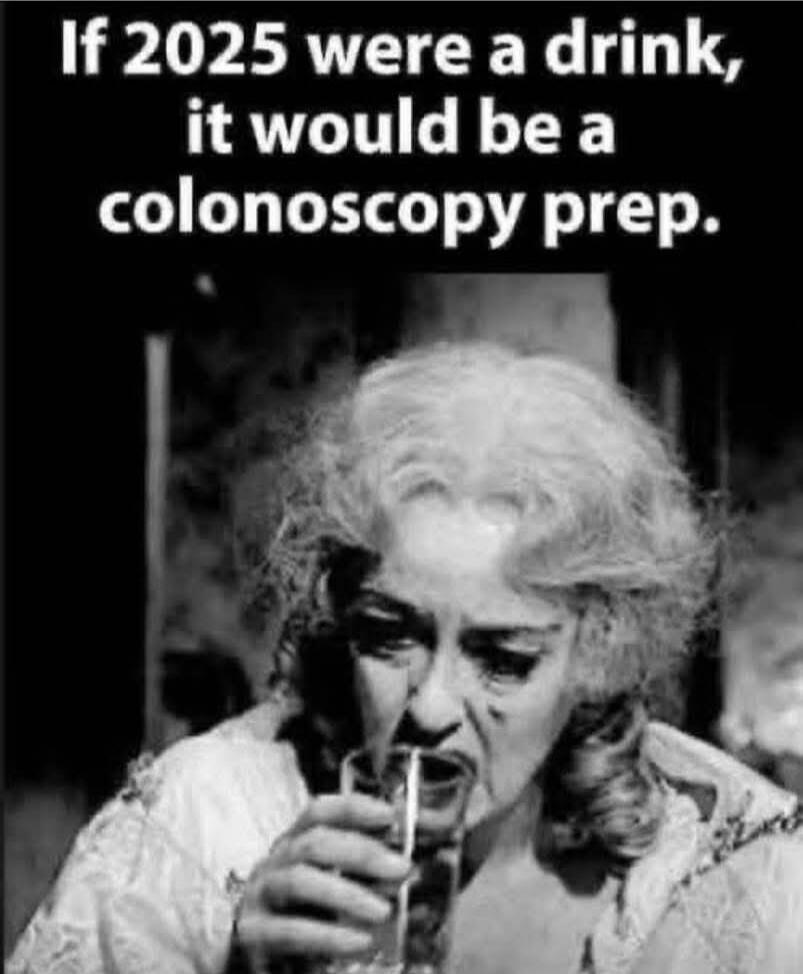 If 2025 were a drink, it would be a colonoscopy prep.